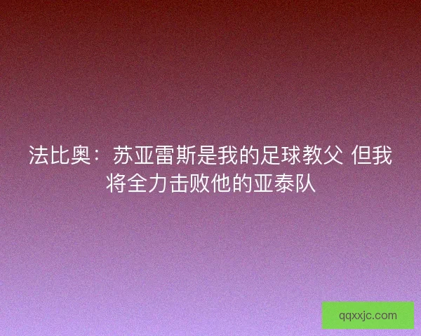 法比奥：苏亚雷斯是我的足球教父 但我将全力击败他的亚泰队