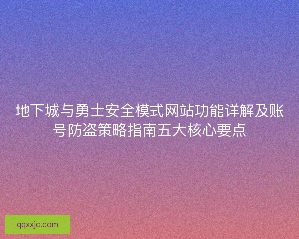 地下城与勇士安全模式网站功能详解及账号防盗策略指南五大核心要点