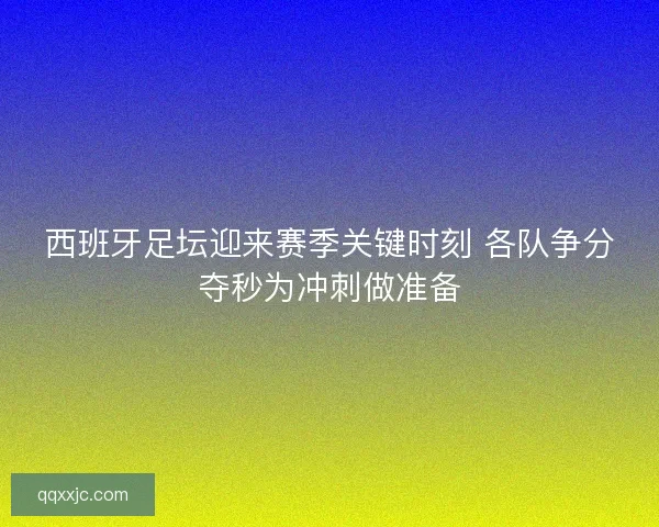 西班牙足坛迎来赛季关键时刻 各队争分夺秒为冲刺做准备 西班牙足坛迎来赛季关键时刻 各队争分夺秒为冲刺做准备