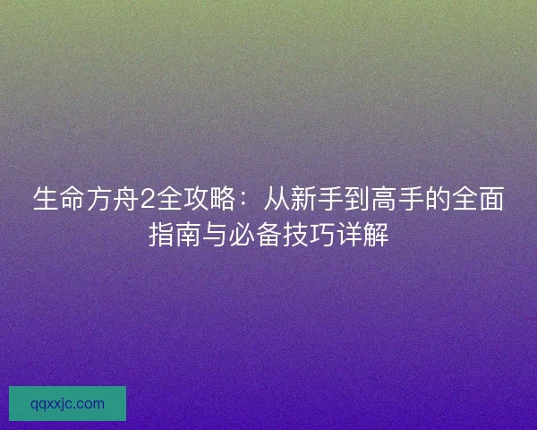 生命方舟2全攻略：从新手到高手的全面指南与必备技巧详解
