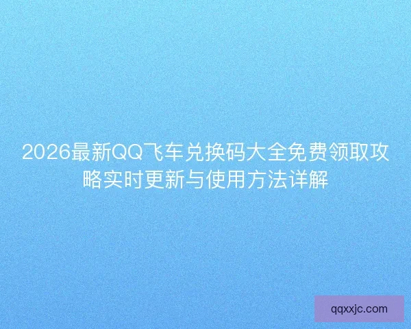 2026最新QQ飞车兑换码大全免费领取攻略实时更新与使用方法详解
