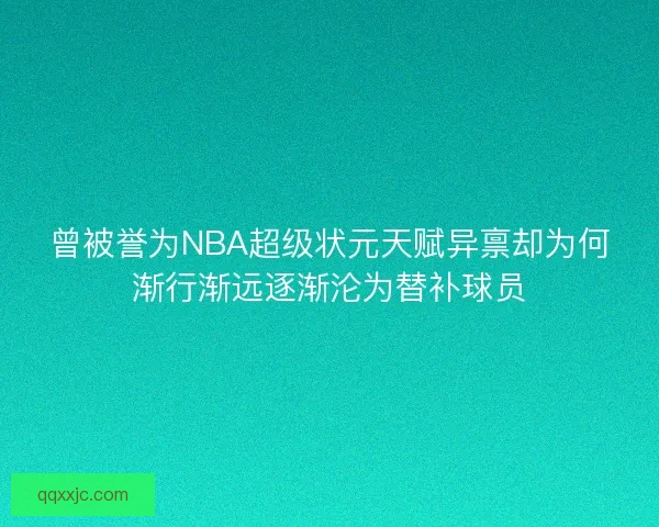 曾被誉为NBA超级状元天赋异禀却为何渐行渐远逐渐沦为替补球员