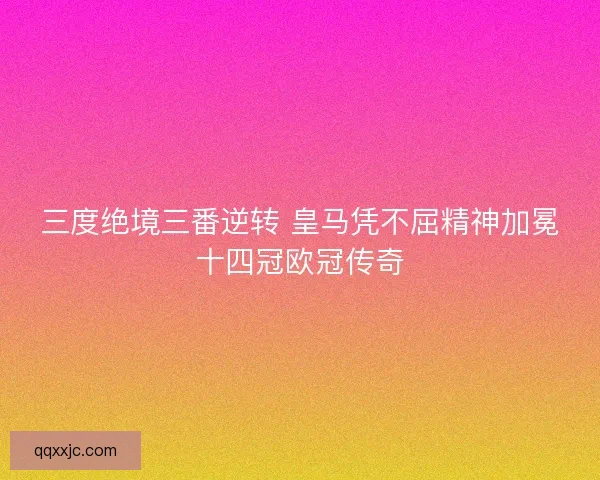三度绝境三番逆转 皇马凭不屈精神加冕十四冠欧冠传奇