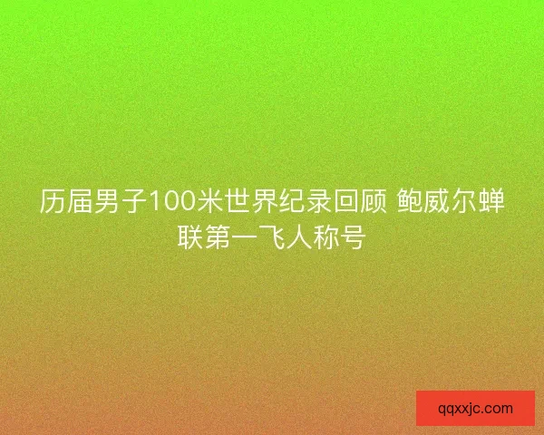 历届男子100米世界纪录回顾 鲍威尔蝉联第一飞人称号