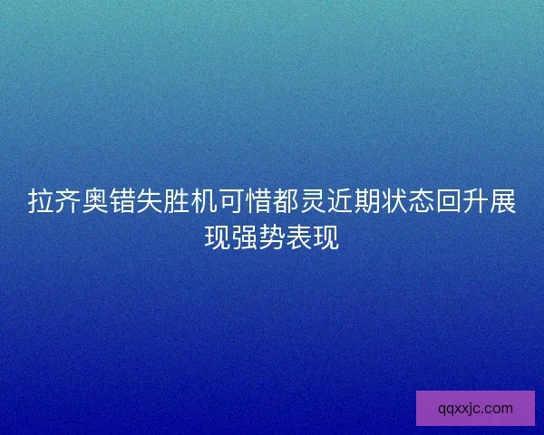 拉齐奥错失胜机可惜都灵近期状态回升展现强势表现