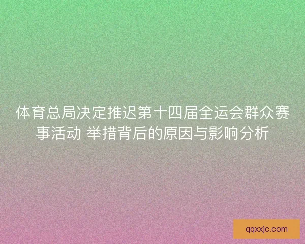 体育总局决定推迟第十四届全运会群众赛事活动 举措背后的原因与影响分析 体育总局决定推迟第十四届全运会群众赛事活动 举措背后的原因与影响分析