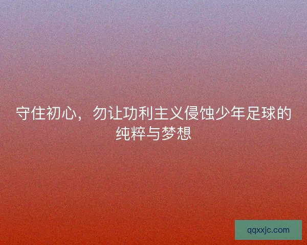 守住初心,勿让功利主义侵蚀少年足球的纯粹与梦想 守住初心,勿让功利主义侵蚀少年足球的纯粹与梦想