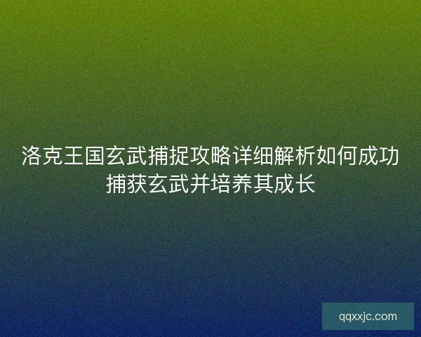 洛克王国玄武捕捉攻略详细解析如何成功捕获玄武并培养其成长 洛克王国玄武捕捉攻略详细解析如何成功捕获玄武并培养其成长
