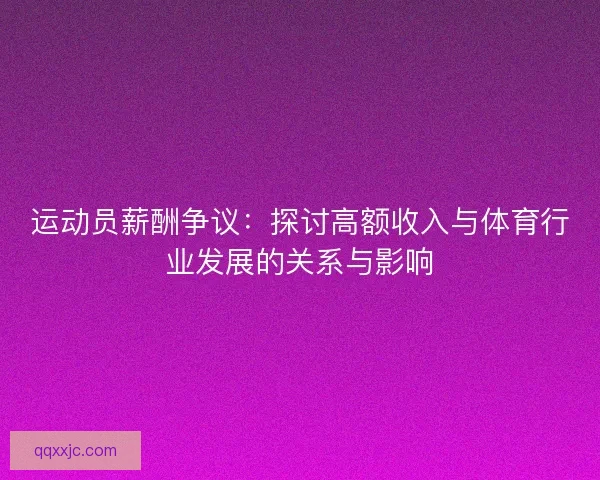 运动员薪酬争议：探讨高额收入与体育行业发展的关系与影响