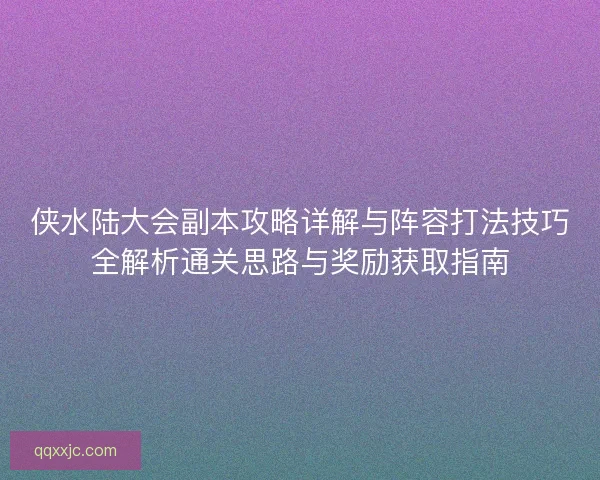 侠水陆大会副本攻略详解与阵容打法技巧全解析通关思路与奖励获取指南
