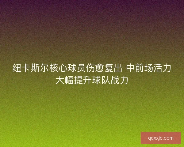 纽卡斯尔核心球员伤愈复出 中前场活力大幅提升球队战力