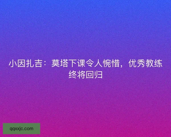 小因扎吉：莫塔下课令人惋惜，优秀教练终将回归