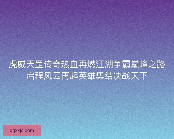 虎威天罡传奇热血再燃江湖争霸巅峰之路启程风云再起英雄集结决战天下