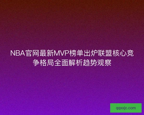 NBA官网最新MVP榜单出炉联盟核心竞争格局全面解析趋势观察 NBA官网最新MVP榜单出炉联盟核心竞争格局全面解析趋势观察